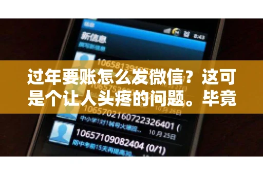 过年要账怎么发微信？这可是个让人头疼的问题。毕竟，过年期间大家都忙着团圆，谁也不想在这个时候谈钱。但是，该要的钱还是要要的。今天，我就来和大家聊聊，过年要账怎么发微信，希望能帮到大家。
