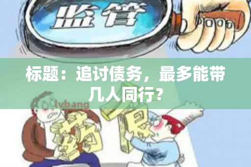 标题：追讨债务，最多能带几人同行？