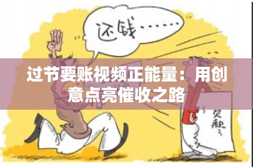 过节要账视频正能量：用创意点亮催收之路