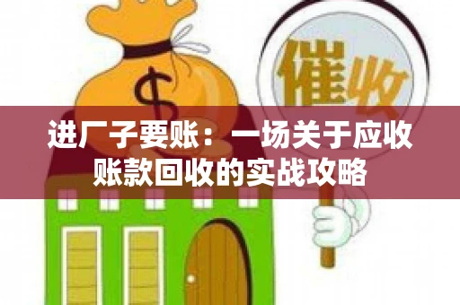 进厂子要账：一场关于应收账款回收的实战攻略