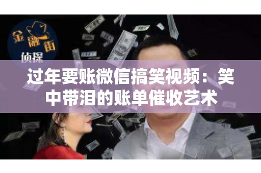过年要账微信搞笑视频：笑中带泪的账单催收艺术
