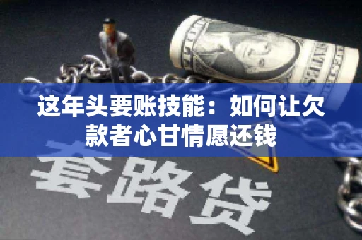 这年头要账技能：如何让欠款者心甘情愿还钱