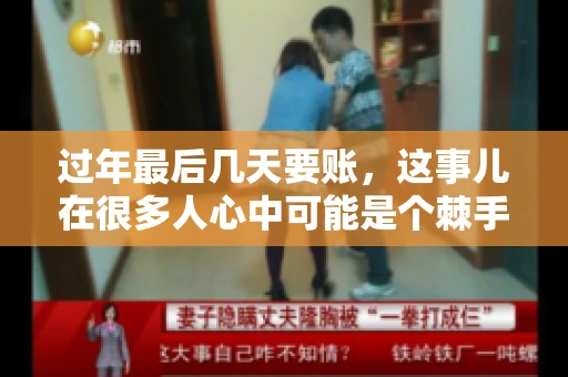 过年最后几天要账，这事儿在很多人心中可能是个棘手的问题。毕竟，春节临近，家家户户都在忙着准备团圆饭，谁也不想在这个时候被债务问题打扰。但现实是，有些账务问题不得不在这个时候解决。今天，我就来和大家聊聊这个话题，希望能给大家带来一些帮助。