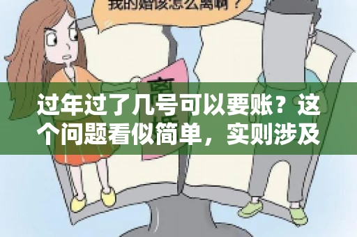 过年过了几号可以要账？这个问题看似简单，实则涉及法律、习俗等多方面因素。今天，我们就来聊聊这个话题，希望能为大家提供一些有用的信息。