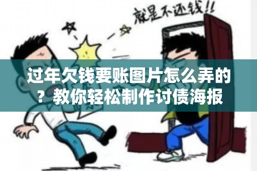 过年欠钱要账图片怎么弄的？教你轻松制作讨债海报