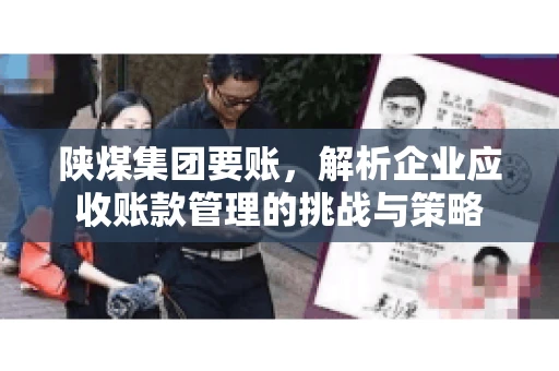 陕煤集团要账，解析企业应收账款管理的挑战与策略