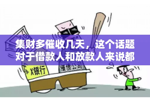 集财多催收几天，这个话题对于借款人和放款人来说都至关重要。今天，我们就来聊聊这个话题，看看集财多平台在催收方面的具体操作和借款人应该如何应对。