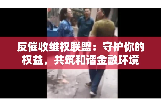 反催收维权联盟：守护你的权益，共筑和谐金融环境