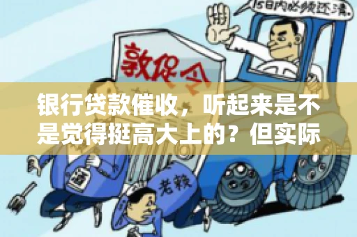 银行贷款催收，听起来是不是觉得挺高大上的？但实际操作起来，是不是像很多人想的那样“好干”呢？今天，咱们就来聊聊这个话题。