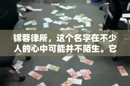 锦蓉律所，这个名字在不少人的心中可能并不陌生。它是一家专注于法律服务的机构，但很多人对于锦蓉律所的业务范围，尤其是催收业务的具体情况并不了解。那么，锦蓉律所是哪里催收呢？今天，我们就来聊聊这个话题。