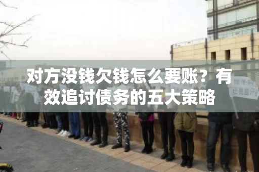 对方没钱欠钱怎么要账？有效追讨债务的五大策略