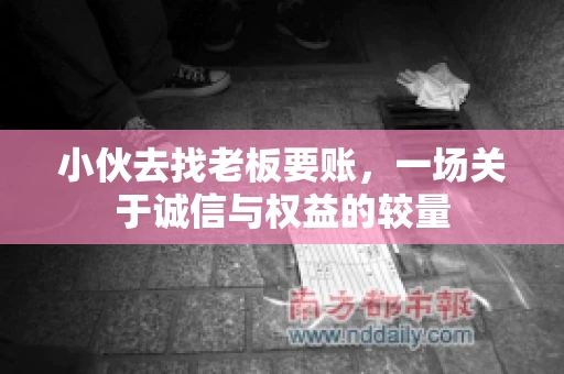 小伙去找老板要账，一场关于诚信与权益的较量