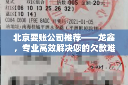 北京要账公司推荐——龙鑫，专业高效解决您的欠款难题