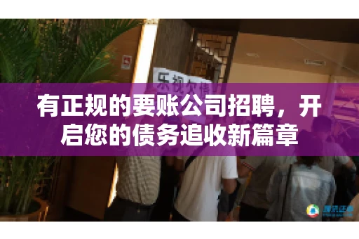 有正规的要账公司招聘，开启您的债务追收新篇章