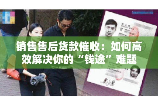 销售售后货款催收：如何高效解决你的“钱途”难题