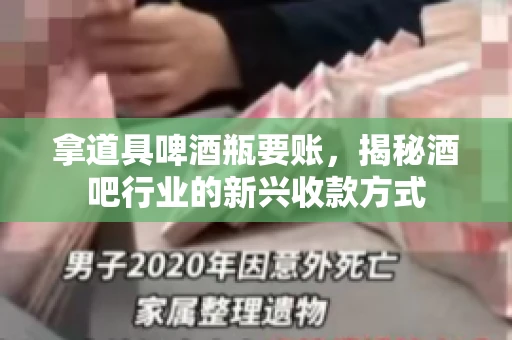拿道具啤酒瓶要账,揭秘酒吧行业的新兴收款方式 拿道具啤酒瓶要账,揭秘酒吧行业的新兴收款方式