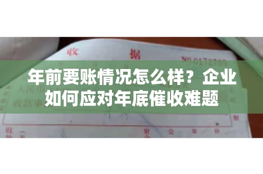年前要账情况怎么样？企业如何应对年底催收难题