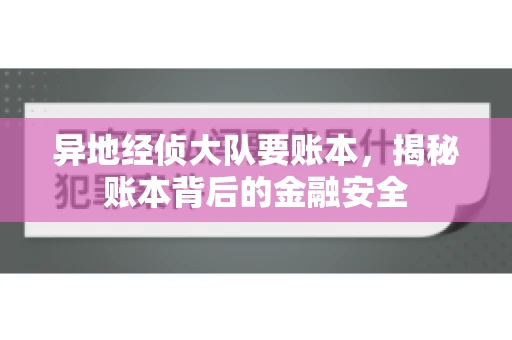 异地经侦大队要账本，揭秘账本背后的金融安全