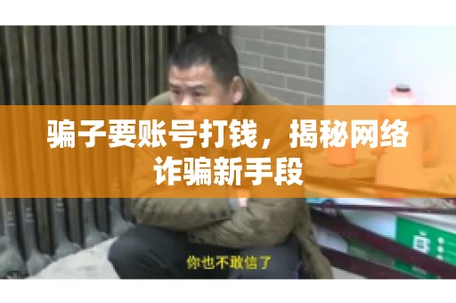 骗子要账号打钱，揭秘网络诈骗新手段