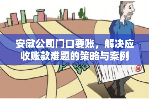 安徽公司门口要账，解决应收账款难题的策略与案例