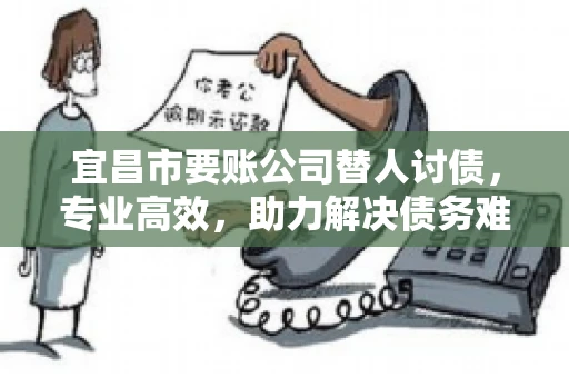 宜昌市要账公司替人讨债，专业高效，助力解决债务难题