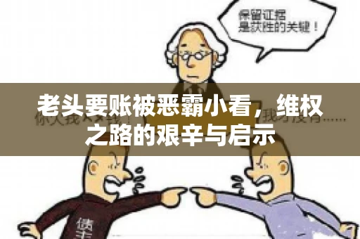 老头要账被恶霸小看,维权之路的艰辛与启示 老头要账被恶霸小看,维权之路的艰辛与启示