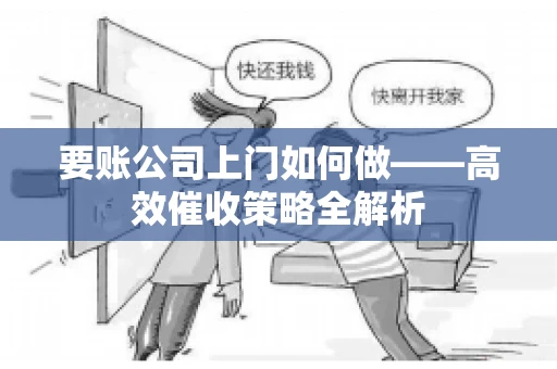 要账公司上门如何做——高效催收策略全解析 要账公司上门如何做——高效催收策略全解析